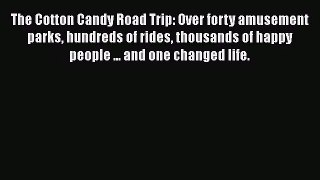 [PDF Download] The Cotton Candy Road Trip: Over forty amusement parks hundreds of rides thousands