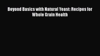 Download Beyond Basics with Natural Yeast: Recipes for Whole Grain Health Ebook Free