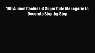 Read 100 Animal Cookies: A Super Cute Menagerie to Decorate Step-by-Step Ebook Free