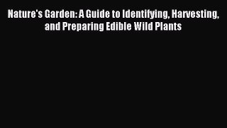 [PDF Download] Nature's Garden: A Guide to Identifying Harvesting and Preparing Edible Wild