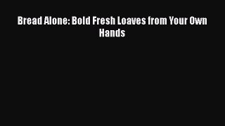 Read Bread Alone: Bold Fresh Loaves from Your Own Hands Ebook Free