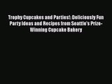 Read Trophy Cupcakes and Parties!: Deliciously Fun Party Ideas and Recipes from Seattle's Prize-Winning