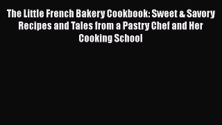 Download The Little French Bakery Cookbook: Sweet & Savory Recipes and Tales from a Pastry
