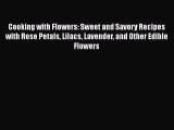 Read Cooking with Flowers: Sweet and Savory Recipes with Rose Petals Lilacs Lavender and Other