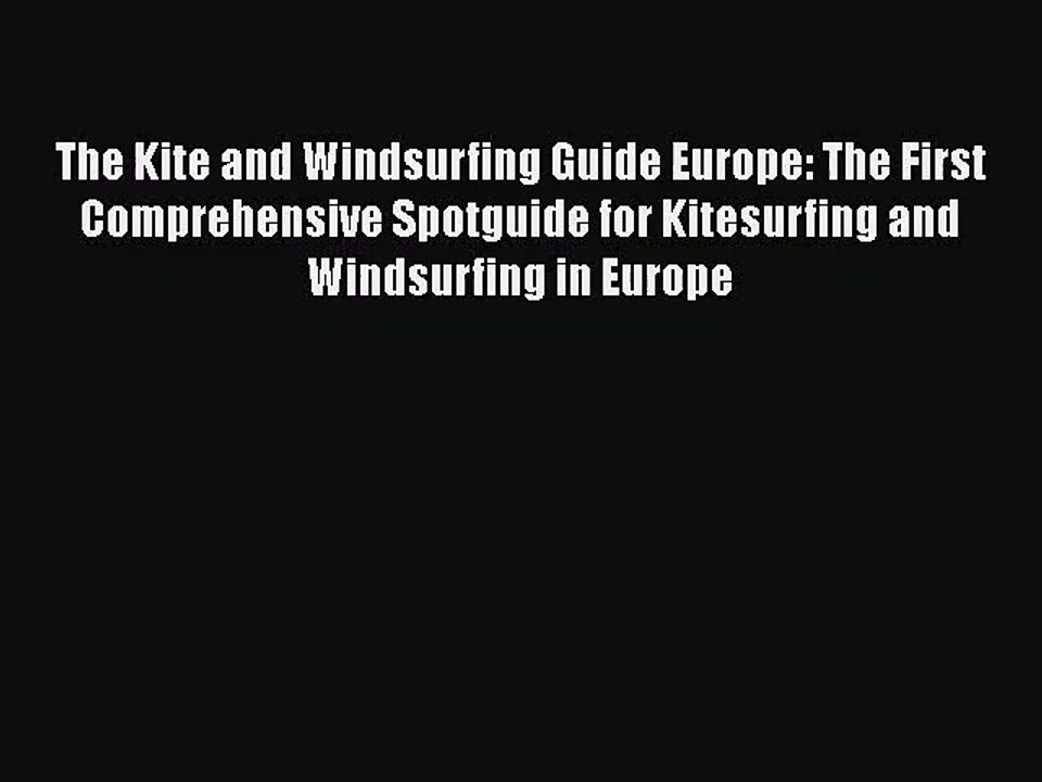 [PDF Download] The Kite and Windsurfing Guide Europe: The First Comprehensive Spotguide for