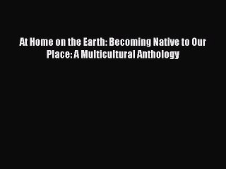 [PDF Download] At Home on the Earth: Becoming Native to Our Place: A Multicultural Anthology