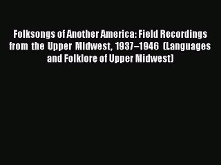 [PDF Download] Folksongs of Another America: Field Recordings from the Upper Midwest 1937–1946