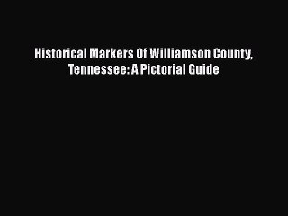 [PDF Download] Historical Markers Of Williamson County Tennessee: A Pictorial Guide [Download]