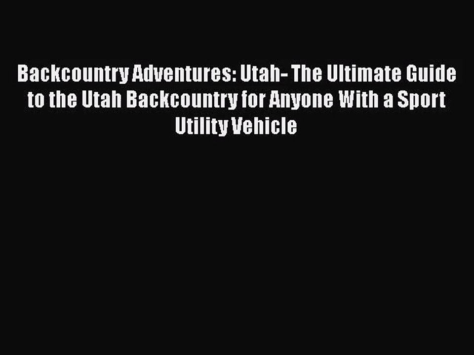 [PDF Download] Backcountry Adventures: Utah- The Ultimate Guide to the Utah Backcountry for