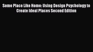 Read Some Place Like Home: Using Design Psychology to Create Ideal Places Second Edition Ebook