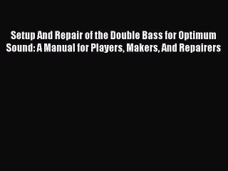 [PDF Download] Setup And Repair of the Double Bass for Optimum Sound: A Manual for Players