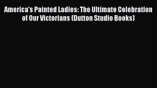 Read America's Painted Ladies: The Ultimate Celebration of Our Victorians (Dutton Studio Books)