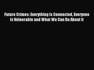 [PDF Download] Future Crimes: Everything Is Connected Everyone Is Vulnerable and What We Can