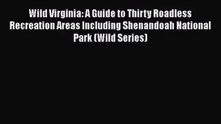 [PDF Download] Wild Virginia: A Guide to Thirty Roadless Recreation Areas Including Shenandoah