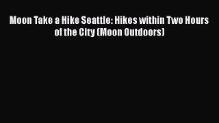 [PDF Download] Moon Take a Hike Seattle: Hikes within Two Hours of the City (Moon Outdoors)