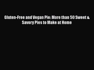 Download Gluten-Free and Vegan Pie: More than 50 Sweet & Savory Pies to Make at Home Ebook