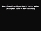 Read Home-Based Travel Agent: How to Cash In On The Exciting New World Of Travel Marketing