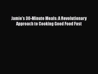 [PDF Download] Jamie's 30-Minute Meals: A Revolutionary Approach to Cooking Good Food Fast