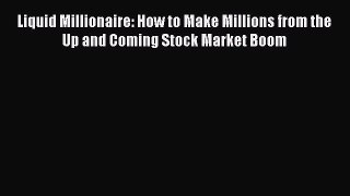 Read Liquid Millionaire: How to Make Millions from the Up and Coming Stock Market Boom PDF