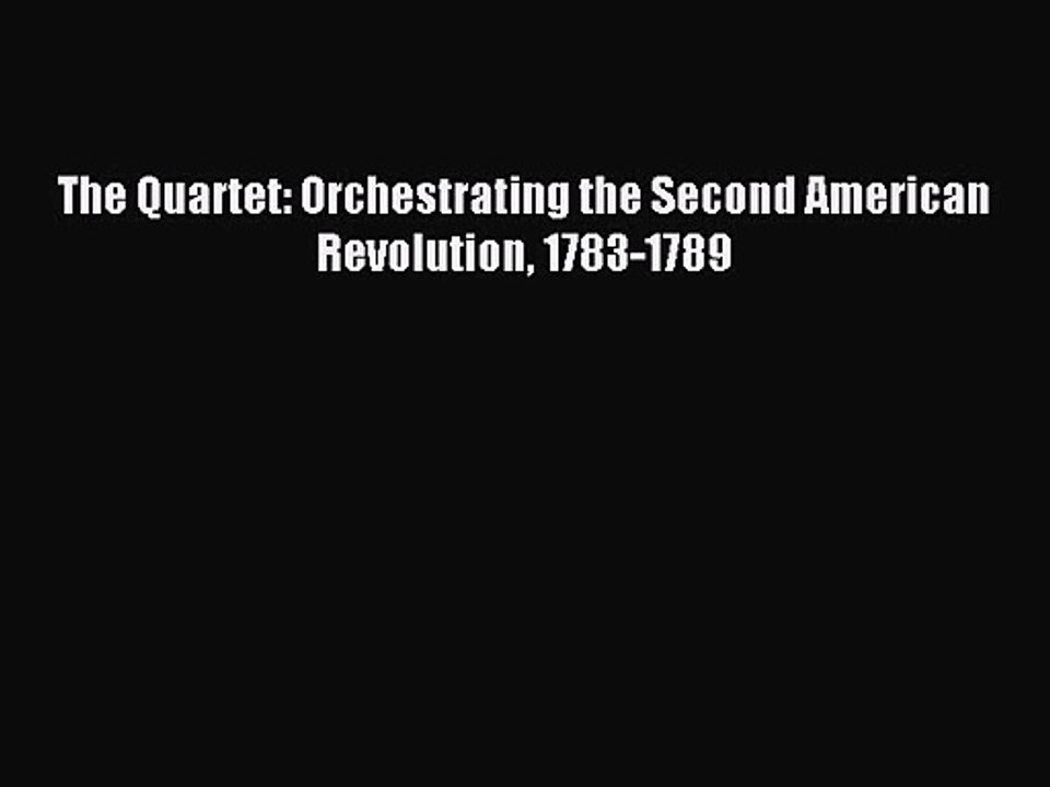 [PDF Download] The Quartet: Orchestrating the Second American Revolution 1783-1789 [Download]