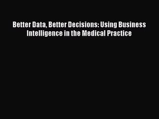 [PDF Download] Better Data Better Decisions: Using Business Intelligence in the Medical Practice