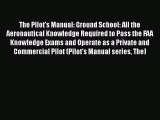 [PDF Download] The Pilot's Manual: Ground School: All the Aeronautical Knowledge Required to