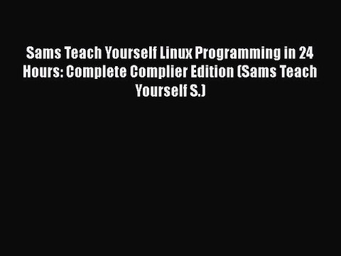 [PDF Download] Sams Teach Yourself Linux Programming in 24 Hours: Complete Complier Edition