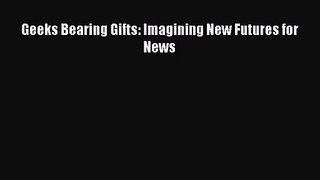 [PDF Download] Geeks Bearing Gifts: Imagining New Futures for News [Download] Online