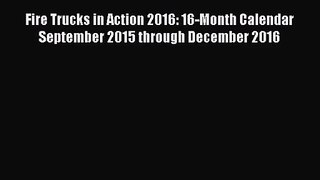 [PDF Download] Fire Trucks in Action 2016: 16-Month Calendar September 2015 through December