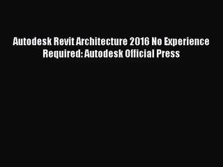 [PDF Download] Autodesk Revit Architecture 2016 No Experience Required: Autodesk Official Press