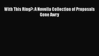 [PDF Download] With This Ring?: A Novella Collection of Proposals Gone Awry [Download] Full