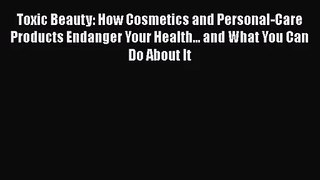 [PDF Download] Toxic Beauty: How Cosmetics and Personal-Care Products Endanger Your Health...