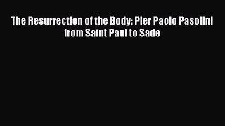 [PDF Download] The Resurrection of the Body: Pier Paolo Pasolini from Saint Paul to Sade [Download]