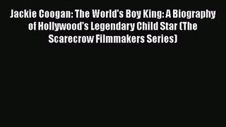 [PDF Download] Jackie Coogan: The World's Boy King: A Biography of Hollywood's Legendary Child