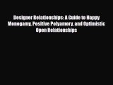 Designer Relationships: A Guide to Happy Monogamy Positive Polyamory and Optimistic Open Relationships