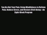 Read You Are Not Your Pain: Using Mindfulness to Relieve Pain Reduce Stress and Restore Well-Being---An