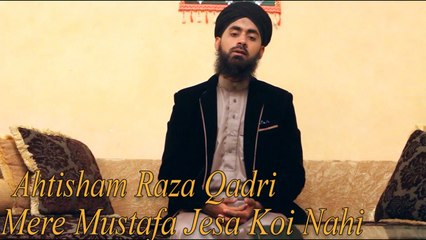 Ahtisham Raza Qadri - Mere Mustafa Jesa Koi Nahi