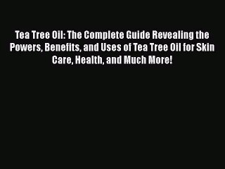 [PDF Download] Tea Tree Oil: The Complete Guide Revealing the Powers Benefits and Uses of Tea