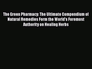 [PDF Download] The Green Pharmacy: The Ultimate Compendium of Natural Remedies Form the World's