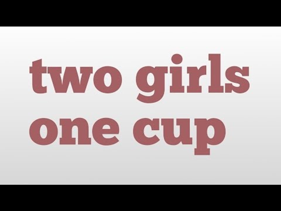 two girls one cup meaning and pronunciation video Dailymotion