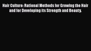 [PDF Download] Hair Culture: Rational Methods for Growing the Hair and for Developing its Strength