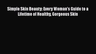 [PDF Download] Simple Skin Beauty: Every Woman's Guide to a Lifetime of Healthy Gorgeous Skin