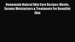 [PDF Download] Homemade Natural Skin Care Recipes: Masks Serums Moisturizers & Treatments For