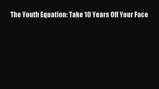 [PDF Download] The Youth Equation: Take 10 Years Off Your Face [Read] Full Ebook