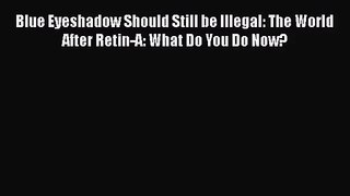 [PDF Download] Blue Eyeshadow Should Still be Illegal: The World After Retin-A: What Do You