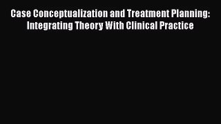 [PDF Download] Case Conceptualization and Treatment Planning: Integrating Theory With Clinical