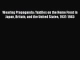 Download Wearing Propaganda: Textiles on the Home Front in Japan Britain and the United States