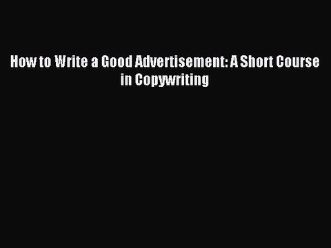 [PDF Download] How to Write a Good Advertisement: A Short Course in Copywriting [PDF] Full