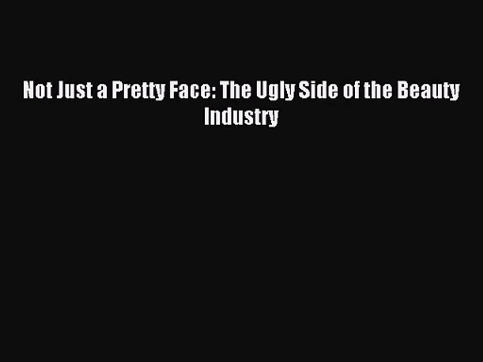 [PDF Download] Not Just a Pretty Face: The Ugly Side of the Beauty Industry [Read] Full Ebook