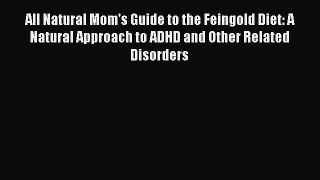 [PDF Download] All Natural Mom's Guide to the Feingold Diet: A Natural Approach to ADHD and